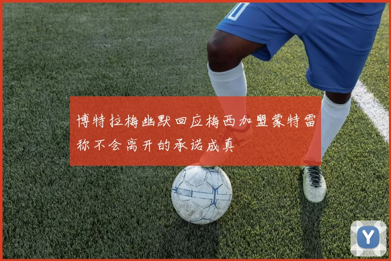 博特拉梅幽默回应梅西加盟蒙特雷称不会离开的承诺成真