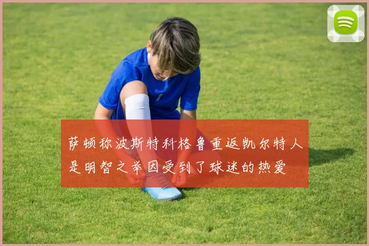 萨顿称波斯特科格鲁重返凯尔特人是明智之举因受到了球迷的热爱