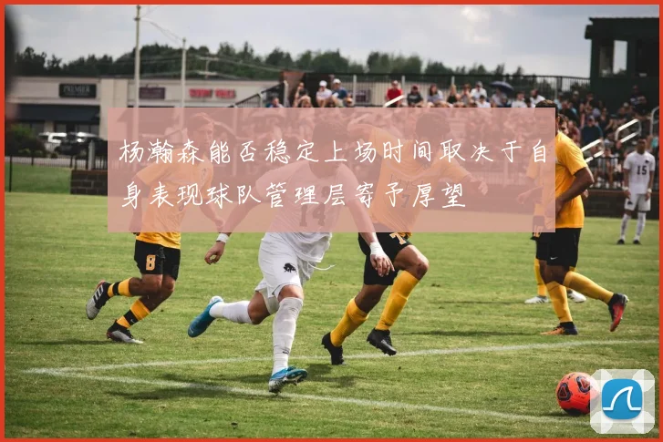 杨瀚森能否稳定上场时间取决于自身表现球队管理层寄予厚望