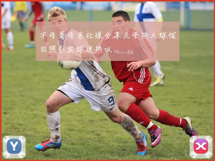 字母哥母亲社媒分享儿子热火球馆旧照引发球迷热议
